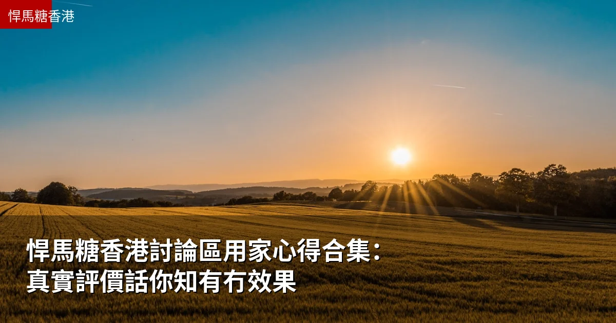 悍馬糖香港討論區用家心得合集:真實評價話你知有冇效果