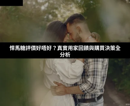 悍馬糖評價好唔好？真實用家回饋與購買決策全分析