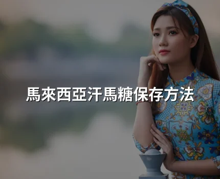 馬來西亞汗馬糖應該如何保存？長途寄港後的存放方法與保質期說明