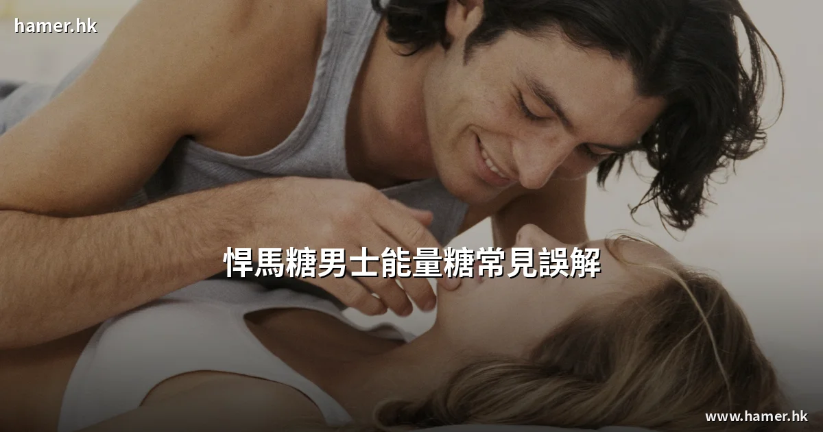 悍馬糖男士能量糖常見誤解:香港買家食用前必看